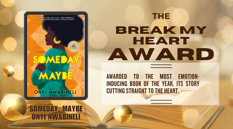 the break my heart award and its description, which reads: awarded to the most emotion-inducing book of the year, its story cutting straight to the heart. The front cover image of someday maybe by onyi nwabineli is to the left.