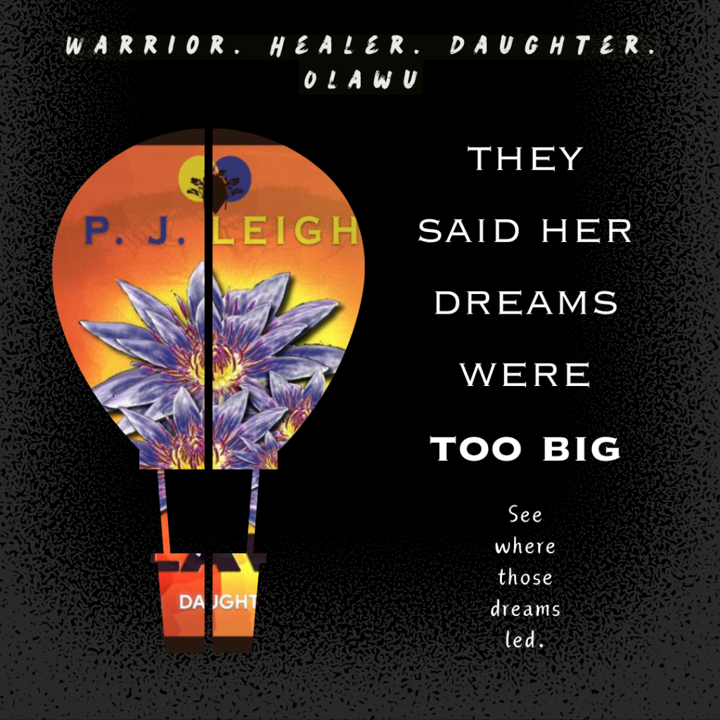 white text on black background, warrior, healer, daughter, olawu, followed by a hot air balloon frame with the novel's front cover, an orange and yellow background, blue lotus flower, and the author P. J. Leigh visible. To the right, additional white text on black background, they said her dreams were too big. See where those dreams led.